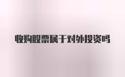 收购股票属于对外投资吗