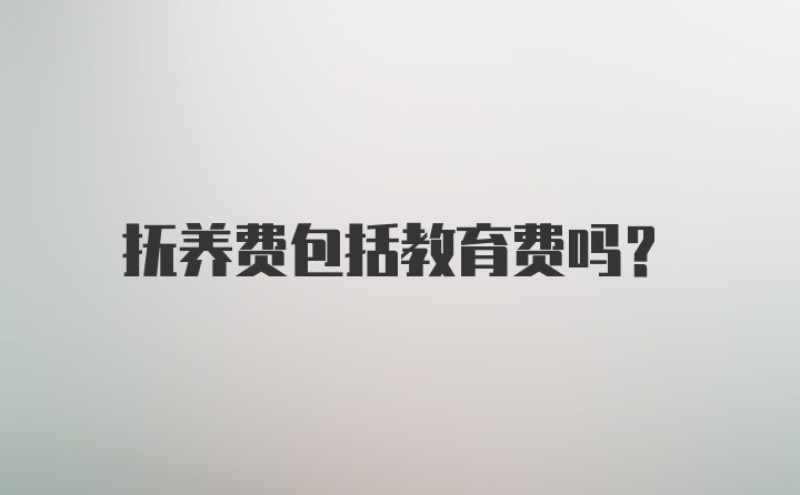 抚养费包括教育费吗？