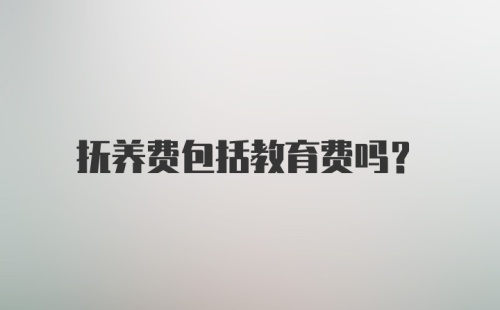 抚养费包括教育费吗？