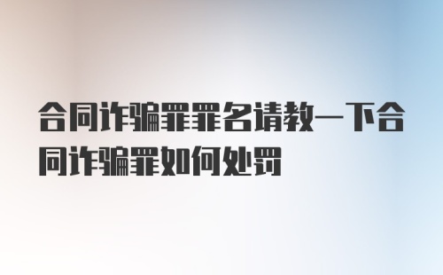 合同诈骗罪罪名请教一下合同诈骗罪如何处罚