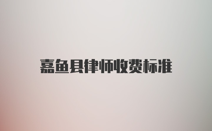 嘉鱼县律师收费标准