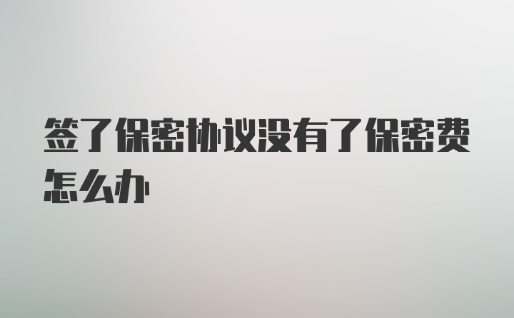 签了保密协议没有了保密费怎么办