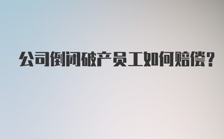 公司倒闭破产员工如何赔偿？