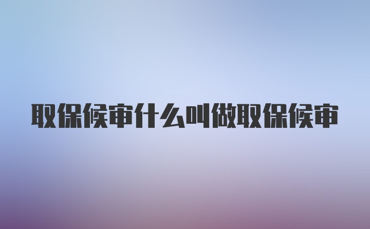 取保候审什么叫做取保候审