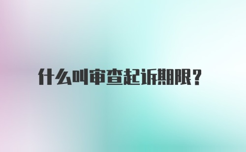 什么叫审查起诉期限？