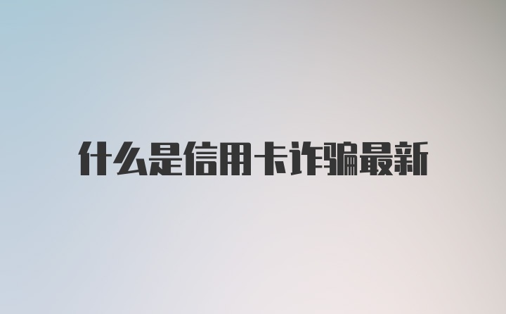 什么是信用卡诈骗最新