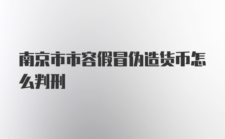 南京市市容假冒伪造货币怎么判刑