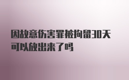 因故意伤害罪被拘留30天可以放出来了吗