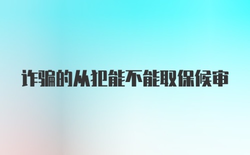 诈骗的从犯能不能取保候审