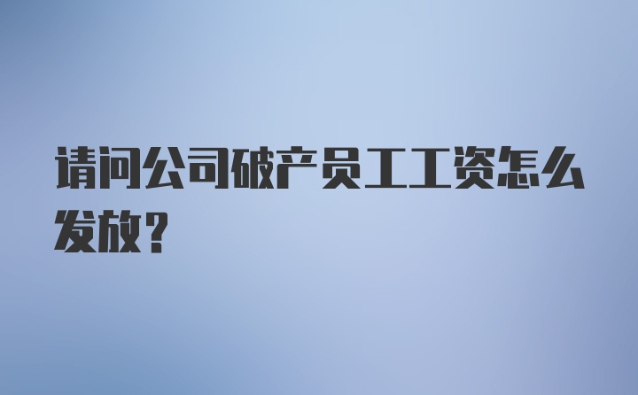 请问公司破产员工工资怎么发放？