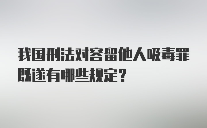 我国刑法对容留他人吸毒罪既遂有哪些规定？