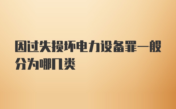 因过失损坏电力设备罪一般分为哪几类