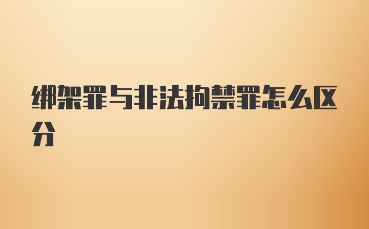 绑架罪与非法拘禁罪怎么区分