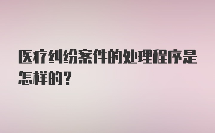 医疗纠纷案件的处理程序是怎样的？