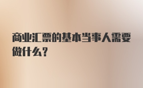 商业汇票的基本当事人需要做什么?