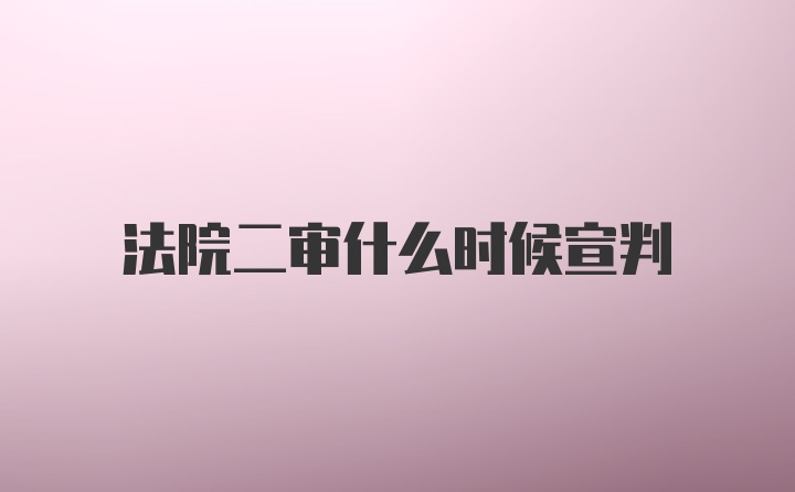 法院二审什么时候宣判