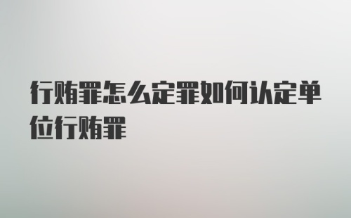 行贿罪怎么定罪如何认定单位行贿罪