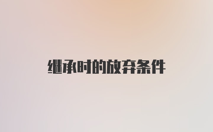 继承时的放弃条件