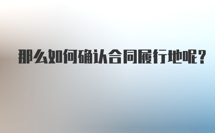 那么如何确认合同履行地呢？