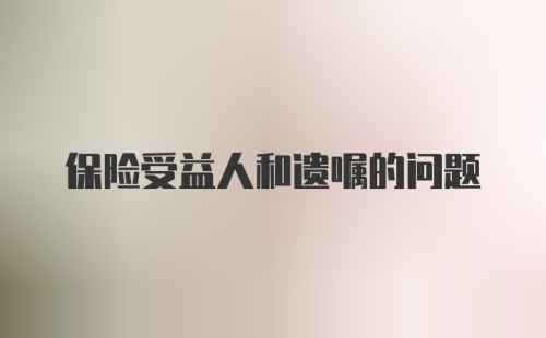 保险受益人和遗嘱的问题