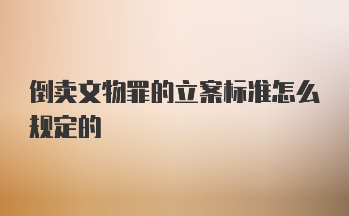 倒卖文物罪的立案标准怎么规定的