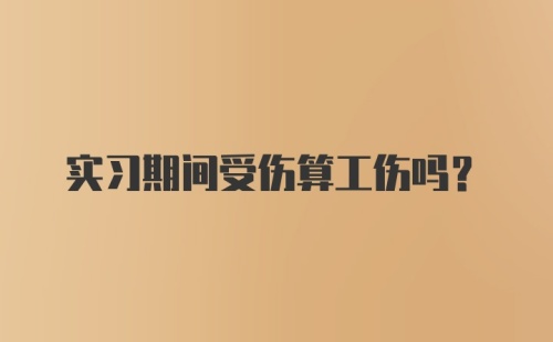 实习期间受伤算工伤吗？