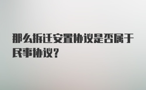 那么拆迁安置协议是否属于民事协议？