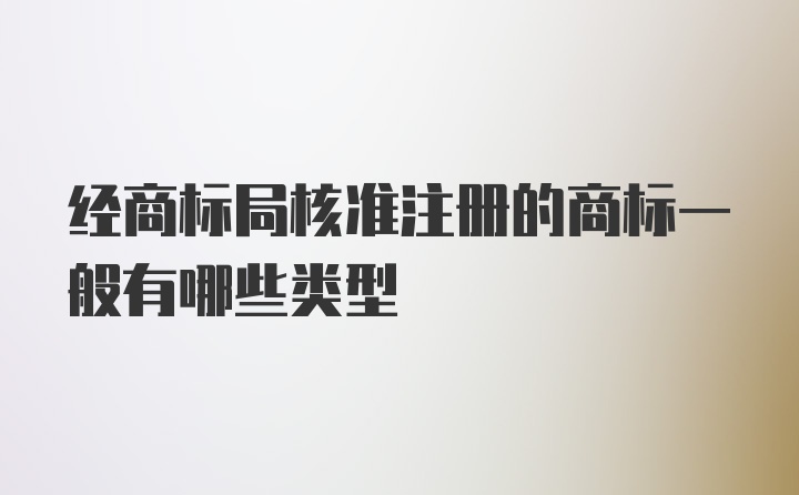 经商标局核准注册的商标一般有哪些类型