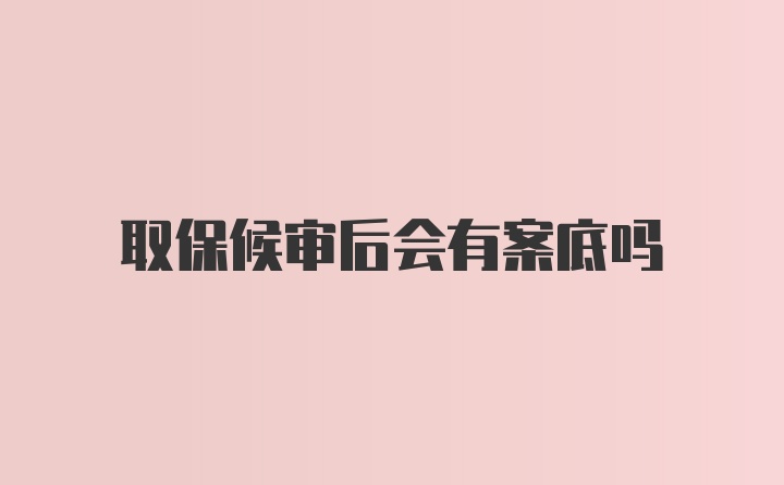 取保候审后会有案底吗