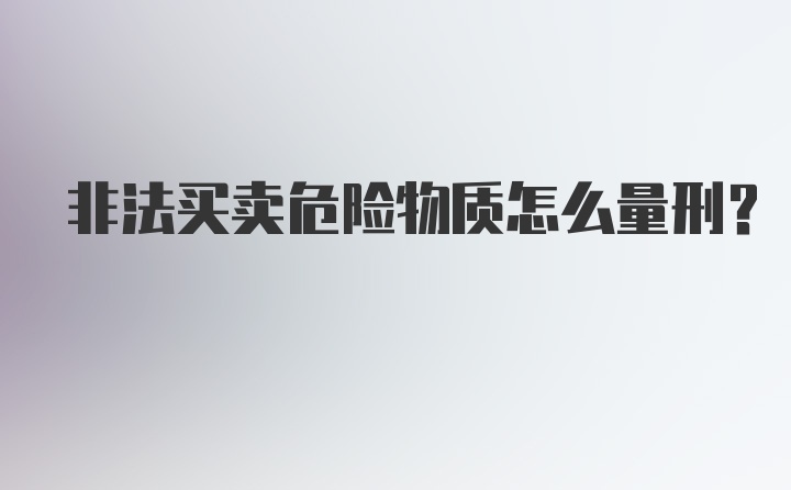 非法买卖危险物质怎么量刑？