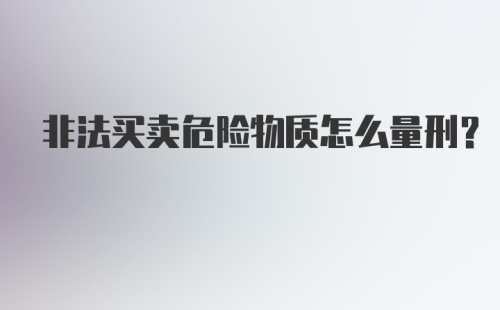 非法买卖危险物质怎么量刑？