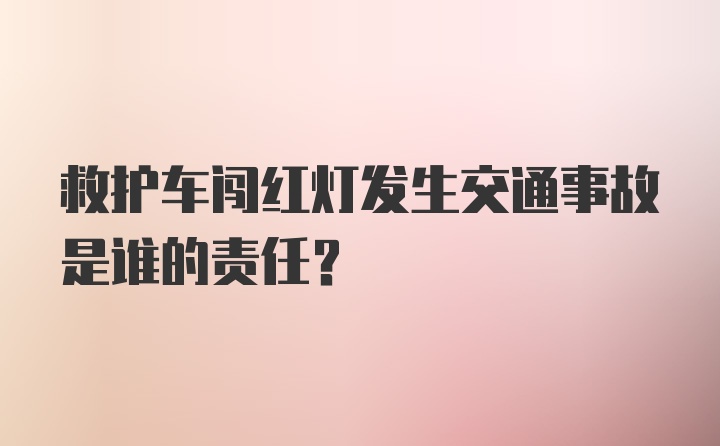 救护车闯红灯发生交通事故是谁的责任？