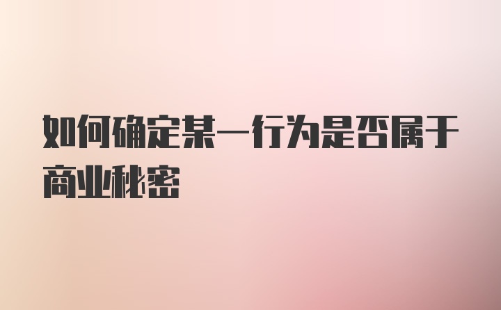 如何确定某一行为是否属于商业秘密