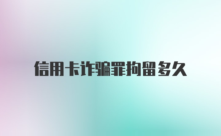 信用卡诈骗罪拘留多久