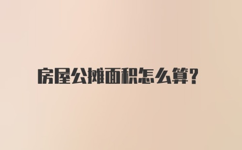 房屋公摊面积怎么算？