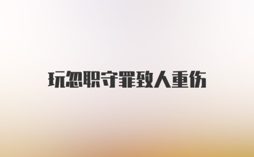 玩忽职守罪致人重伤