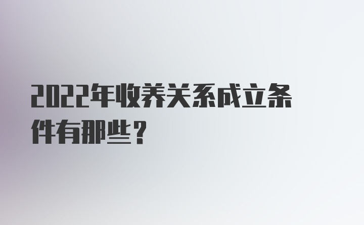 2022年收养关系成立条件有那些？