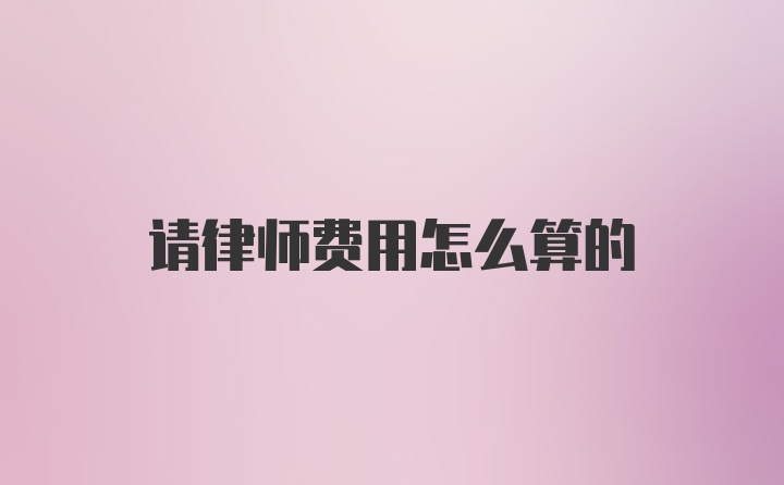 请律师费用怎么算的