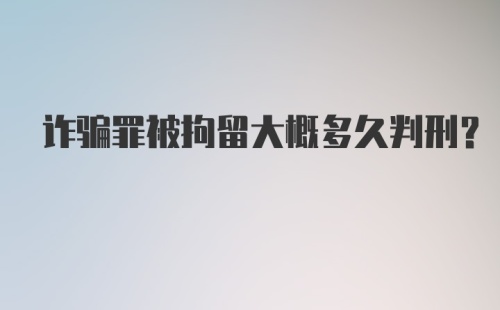 诈骗罪被拘留大概多久判刑？