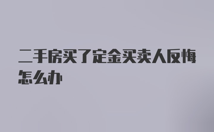 二手房买了定金买卖人反悔怎么办