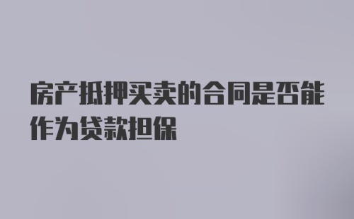 房产抵押买卖的合同是否能作为贷款担保