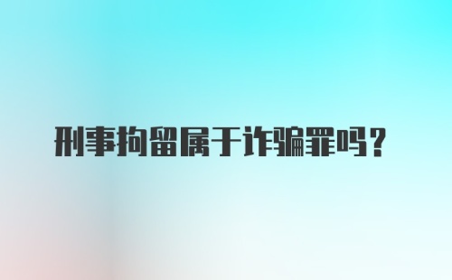 刑事拘留属于诈骗罪吗？