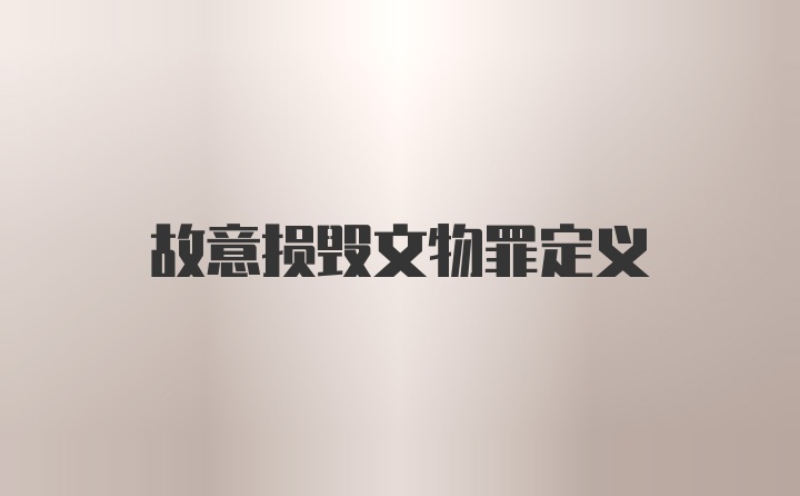 故意损毁文物罪定义