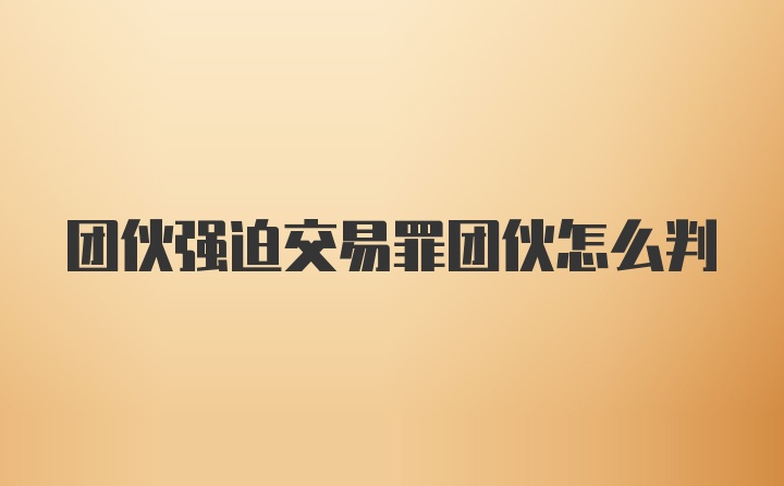 团伙强迫交易罪团伙怎么判