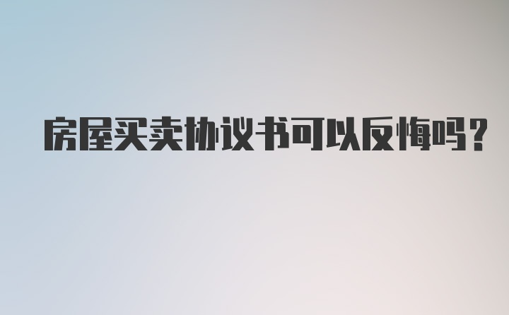 房屋买卖协议书可以反悔吗？