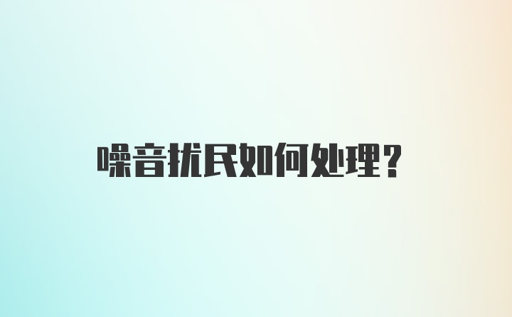 噪音扰民如何处理？