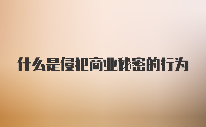 什么是侵犯商业秘密的行为