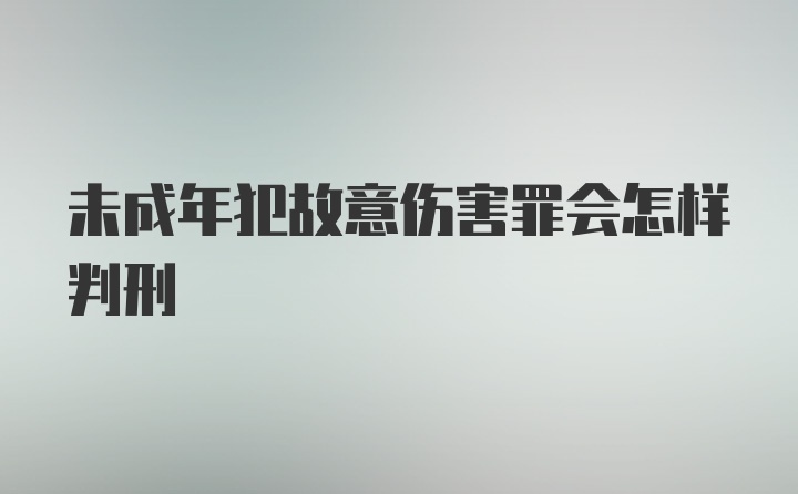 未成年犯故意伤害罪会怎样判刑