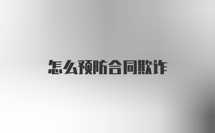 怎么预防合同欺诈