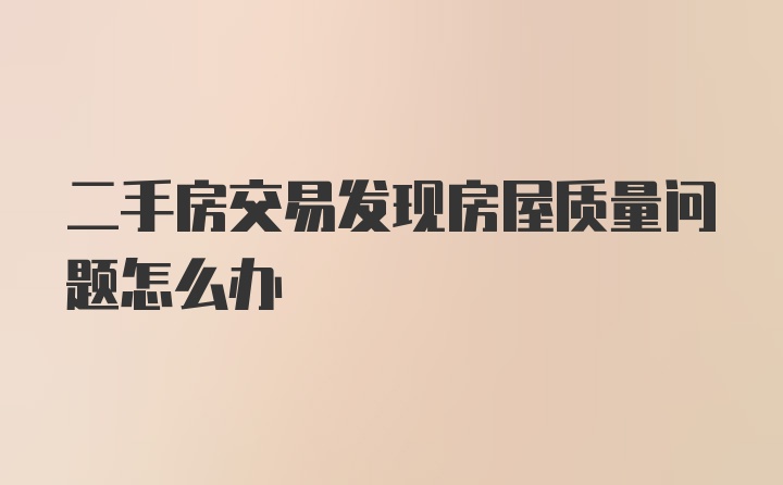 二手房交易发现房屋质量问题怎么办